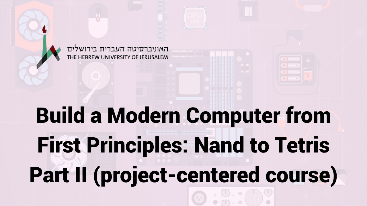 Construct a Modern Computer: From Nand to Tetris II